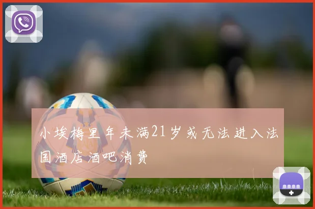小埃梅里年未满21岁或无法进入法国酒店酒吧消费