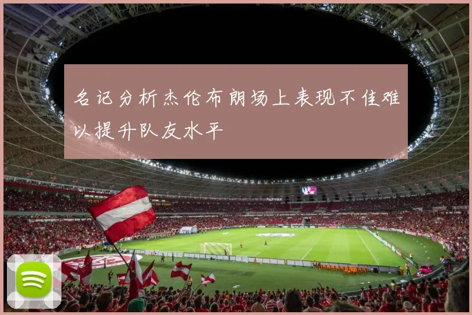名记分析杰伦布朗场上表现不佳难以提升队友水平