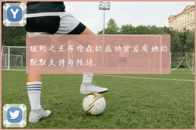 纽约之王布伦森的成功背后有她的默默支持与陪伴