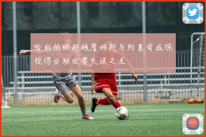 哈利伯顿超越詹姆斯与约基奇成现役得分助攻零失误之王