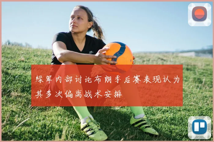 绿军内部讨论布朗季后赛表现认为其多次偏离战术安排