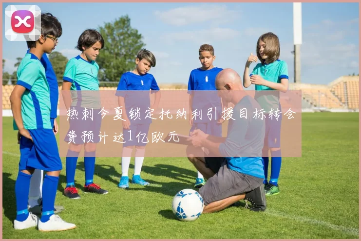 热刺今夏锁定托纳利引援目标转会费预计达1亿欧元